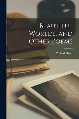 Beautiful Worlds, and Other Poems [microform] - Miller, Willard