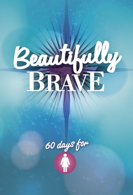 Beautifully Brave: 60 Days for Girls - Various Authors