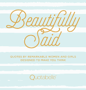 Beautifully Said: Quotes by Remarkable Women and Girls Designed to Make You Think