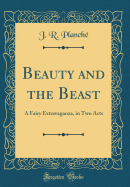 Beauty and the Beast: A Fairy Extravaganza, in Two Acts (Classic Reprint)