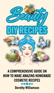 Beauty DIY Recipes: A Comprehensive Guide on How to Make Amazing Homemade Cosmetic Recipes