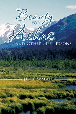 Beauty for Ashes and Other Life Lessons - Bowman, Jl