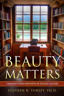 Beauty Matters: Creating a High Aesthetic in School Culture - Turley, Steve