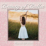 Beauty of Ballet: Photography and Inspirational Quote Keepsake Gift Book - Go Beyond the Greeting Card!