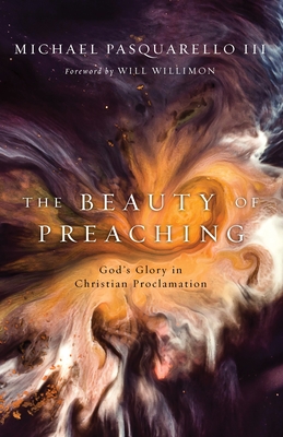 Beauty of Preaching: God's Glory in Christian Proclamation - Pasquarello, Michael, and Willimon, Will (Foreword by)