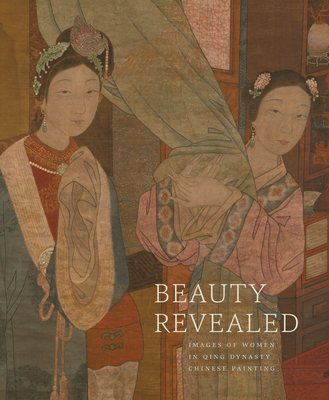 Beauty Revealed: Images of Women in Qing Dynasty Chinese Painting - Cahill, James (Text by), and Fongfong, Chen (Text by), and Berliner, Nancy, MD (Text by)