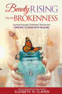 Beauty Rising from Brokenness;: Journey Through Childhood Trauma to Chronic Illness Into Healing