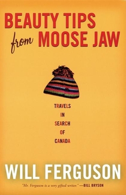 Beauty Tips from Moose Jaw: Travels in Search of Canada - Ferguson, Will