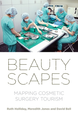 Beautyscapes: Mapping Cosmetic Surgery Tourism - Holliday, Ruth, and Jones, Meredith, and Bell, David