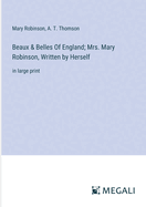 Beaux & Belles Of England; Mrs. Mary Robinson, Written by Herself: in large print