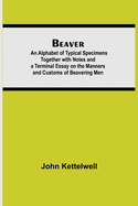 Beaver; An Alphabet of Typical Specimens Together with Notes and a Terminal Essay on the Manners and Customs of Beavering Men