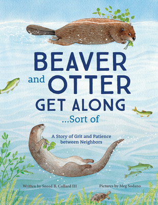 Beaver and Otter Get Along...Sort of: A Story of Grit and Patience Between Neighbors - Collard, Sneed