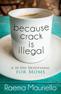 Because Crack Is Illegal: A 30-Day Devotional for Moms