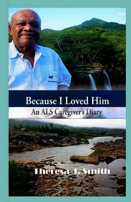 Because I Loved Him: An ALS Caregiver's Diary - Smith, Theresa J