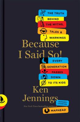 Because I Said So!: The Truth Behind the Myths, Tales, and Warnings Every Generation Passes Down to Its Kids - Jennings, Ken