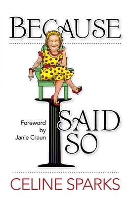 Because I Said So - Sparks, Celine, and Craun, Janie (Foreword by), and Coulter, Peggy (Editor)