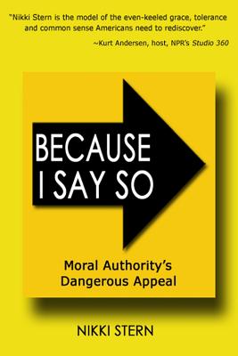 Because I Say So: Moral Authority's Dangerous Appeal - Stern, Nikki
