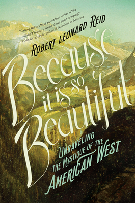 Because It Is So Beautiful: Unraveling the Mystique of the American West - Reid, Robert Leonard