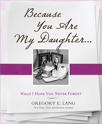 Because You Are My Daughter: What I Hope You Never Forget - Lang, Gregory E, Dr.
