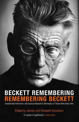 Beckett Remembering: Remembering Beckett: Unpublished Interviews with Samuel Beckett & Memories of Those Who Knew Him - Knowlson, James