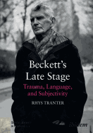 Beckett's Late Stage: Trauma, Language & Subjectivity