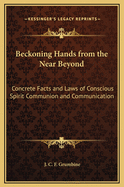 Beckoning Hands from the Near Beyond: Concrete Facts and Laws of Conscious Spirit Communion and Communication