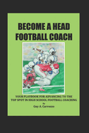 Become a Head Football Coach: Your Playbook for Advancing to the Top Spot in High School Football Coaching