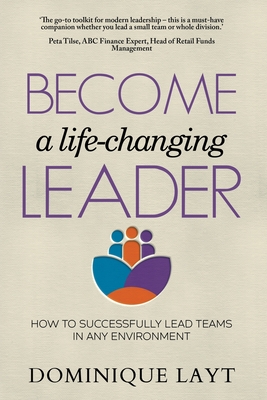 Become a Life-Changing Leader: How to Successfully Lead Teams in Any Environment - Layt, Dominique, and Lachemeier, Juliette (Prepared for publication by)