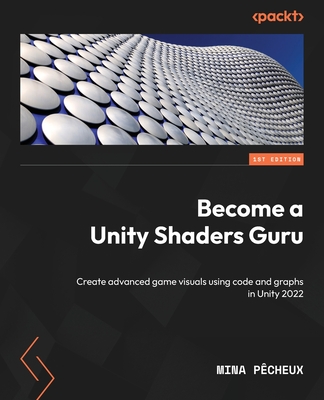 Become a Unity Shaders Guru: Create advanced game visuals using code and graphs in Unity 2022 - Pcheux, Mina