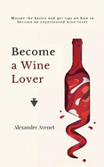 Become a Wine Lover: Master the basics and get tips on how to become a serious wine lover