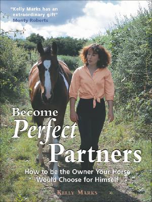 Become Perfect Partners: How to Be the Owner Your Horse Would Choose for Himself - Marks, Kelly