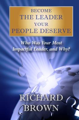 Become THE LEADER Your PEOPLE DESERVE: Third Edition - Brown, Richard, Prof., PhD