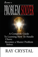 Becomes a Problem Solver: A Comprehensive Guide To Learning How To Handle Chaos; Becomes a Master Problem Solver.