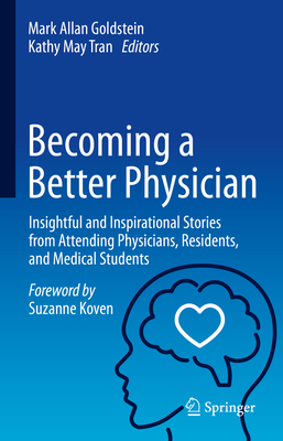 Becoming a Better Physician: Insightful and Inspirational Stories from Attending Physicians, Residents, and Medical Students - Goldstein, Mark Allan (Editor), and Tran, Kathy May (Editor)
