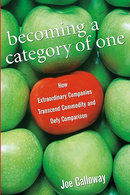 Becoming a Category of One: How Extraordinary Companies Transcend Commodity and Defy Comparison - Calloway, Joe