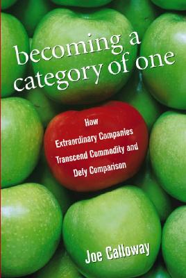 Becoming a Category of One: How Extraordinary Companies Transcend Commodity and Defy Comparison - Calloway, Joe