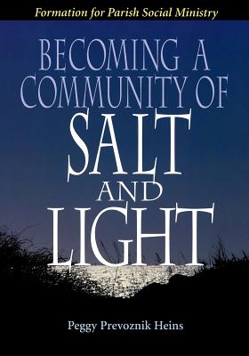 Becoming a Community of Salt and Light: Formation for Parish Social Ministry - Heins, Peggy Prevoznik
