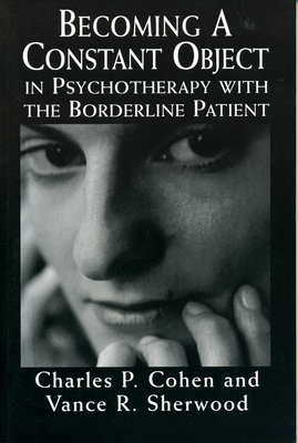 Becoming a Constant Object in Psychotherapy with the Borderline Patient - Cohen, Charles P, and Sherwood, Vance R