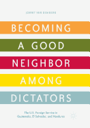 Becoming a Good Neighbor Among Dictators: The U.S. Foreign Service in Guatemala, El Salvador, and Honduras