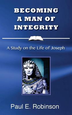 Becoming a Man of Integrity: A Study on the Life of Joseph - Robinson, Paul E