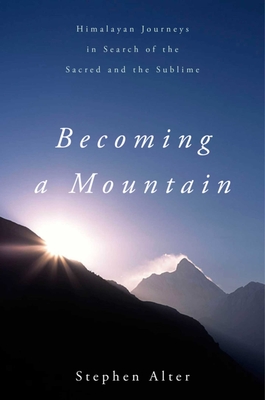 Becoming a Mountain: Himalayan Journeys in Search of the Sacred and the Sublime - Alter, Stephen, and Lightman, Alan (Foreword by)