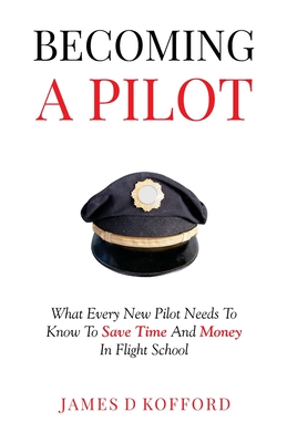 Becoming A Pilot: What Every New Pilot Needs To Know To Save Time And Money In Flight School - Kofford, James D