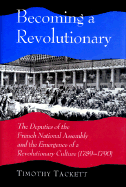 Becoming a Revolutionary: The Deputies of the French National Assembly and the Emergence of a Revolutionary Culture (1789-1790)