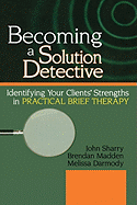 Becoming a Solution Detective: A Strengths-Based Guide to Brief Therapy