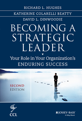 Becoming a Strategic Leader: Your Role in Your Organization's Enduring Success - Hughes, Richard L, and Beatty, Katherine M, and Dinwoodie, David