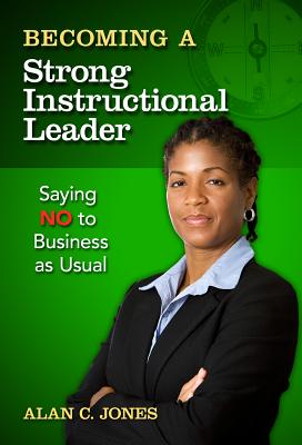 Becoming a Strong Instructional Leader: Saying No to Business as Usual - Jones, Alan C