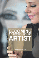 Becoming a successful selling artist: A journey about art, making art and selling art
