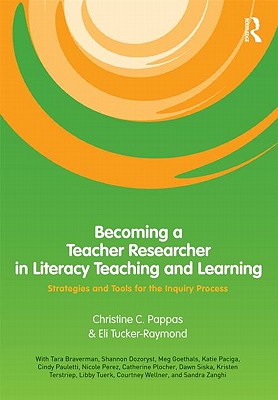 Becoming a Teacher Researcher in Literacy Teaching and Learning: Strategies and Tools for the Inquiry Process - Pappas, Christine (Editor), and Tucker-Raymond, Eli (Editor)