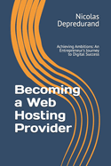 Becoming a Web Hosting Provider: Achieving Ambitions: An Entrepreneur's Journey to Digital Success