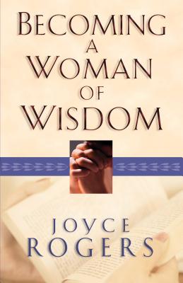 Becoming a Woman of Wisdom - Rogers, Joyce